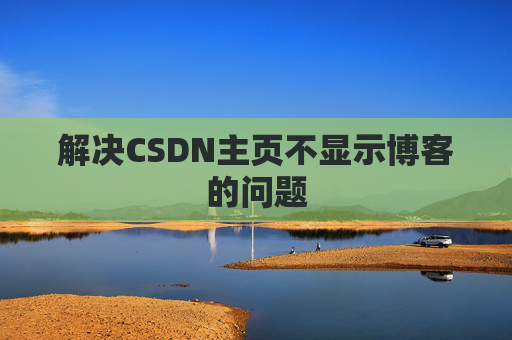 解决CSDN主页不显示博客的问题