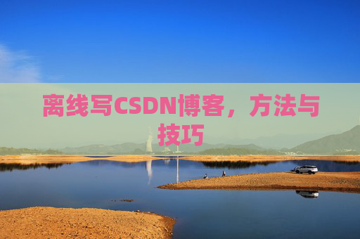 离线写CSDN博客，方法与技巧
