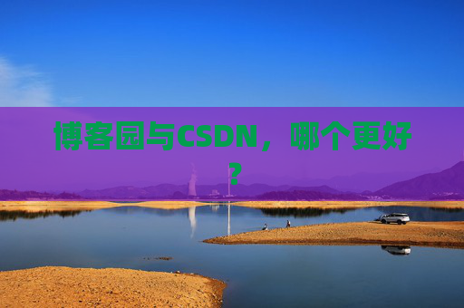 博客园与CSDN，哪个更好？